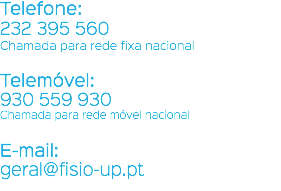 Telefone: 232 395 560 Chamada para rede fixa nacional Telemóvel: 930 559 930 Chamada para rede móvel nacional E-mail: geral@fisio-up.pt